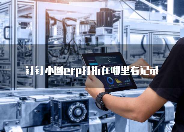 钉钉小圈erp打折在哪里看记录