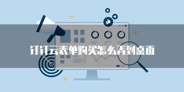 钉钉云表单购买怎么弄到桌面