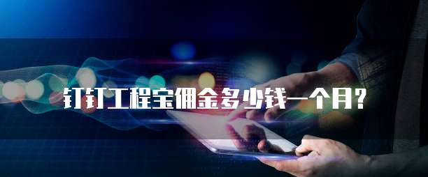 钉钉工程宝佣金多少钱一个月？
