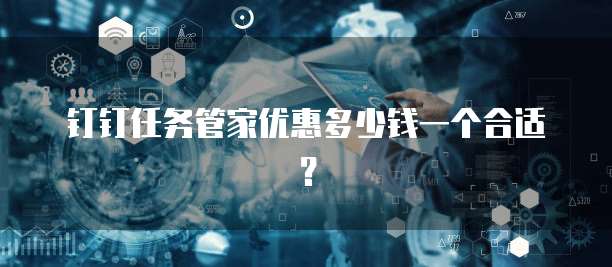 钉钉任务管家优惠多少钱一个合适？