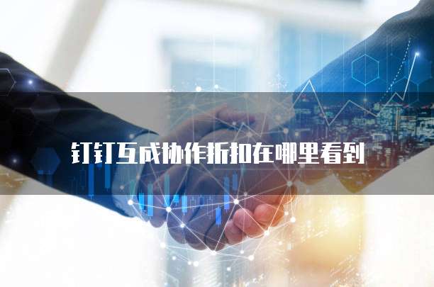 钉钉互成协作折扣在哪里看到