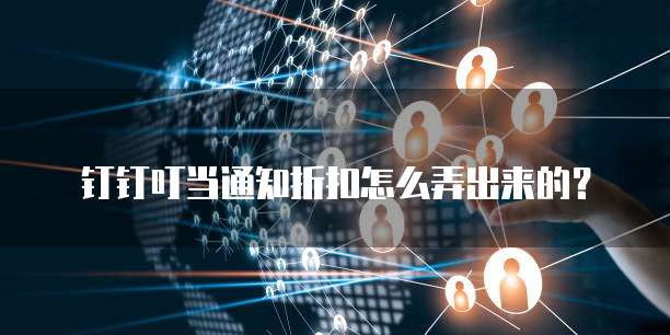 钉钉叮当通知折扣怎么弄出来的?