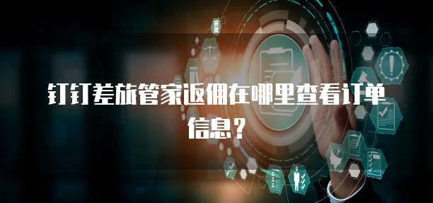 钉钉差旅管家返佣在哪里查看订单信息?
