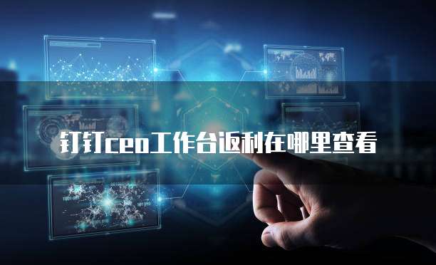 钉钉CEO工作台返利在哪里查看