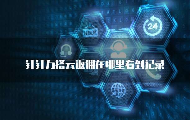 钉钉万搭云返佣在哪里看到记录