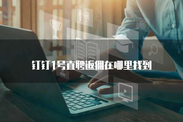 钉钉1号直聘返佣在哪里找到