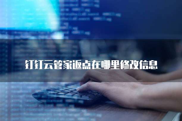 钉钉云管家返点在哪里修改信息