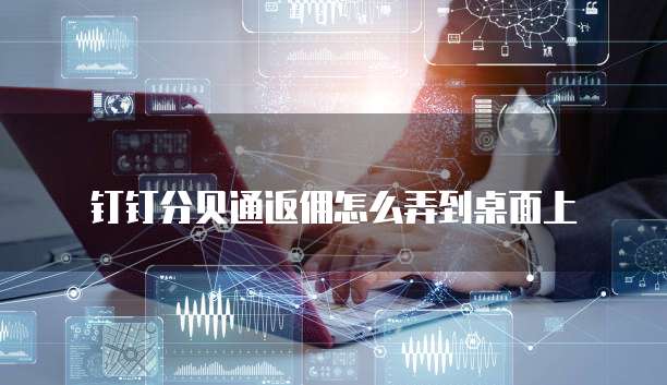 钉钉分贝通返佣怎么弄到桌面上