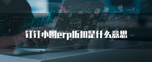 钉钉小圈erp折扣是什么意思