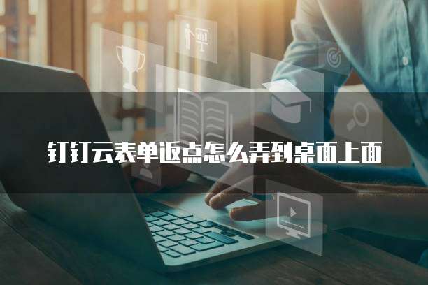 钉钉云表单返点怎么弄到桌面上面