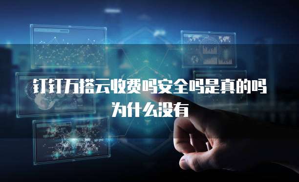 钉钉万搭云收费吗安全吗是真的吗为什么没有