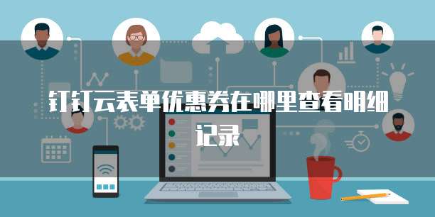 钉钉云表单优惠券在哪里查看明细记录