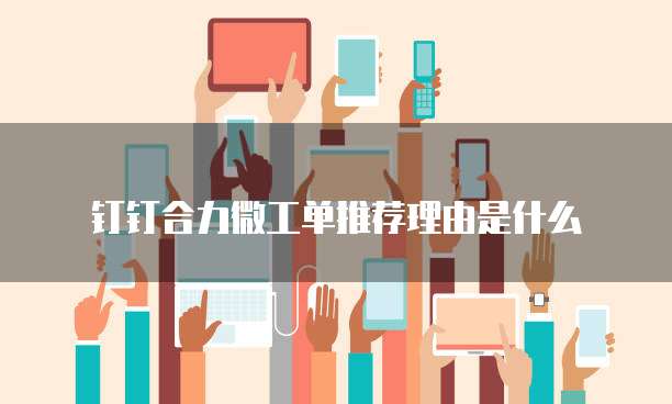 钉钉合力微工单推荐理由是什么
