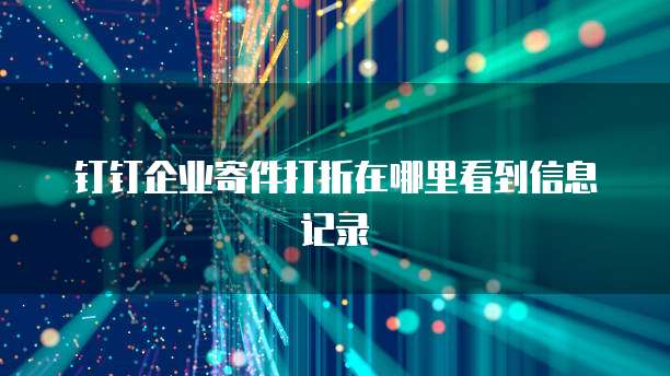 钉钉企业寄件打折在哪里看到信息记录