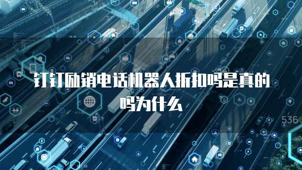钉钉励销电话机器人折扣吗是真的吗为什么