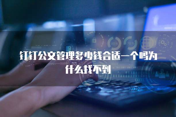 钉钉公文管理多少钱合适一个吗为什么找不到