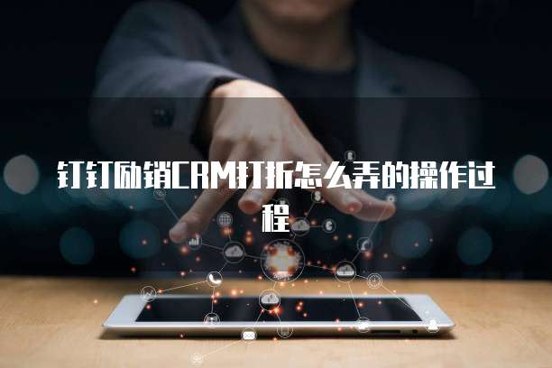 钉钉励销CRM打折怎么弄的操作过程