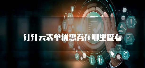 钉钉云表单优惠券在哪里查看