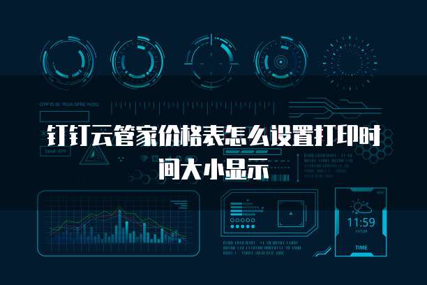钉钉云管家价格表怎么设置打印时间大小显示