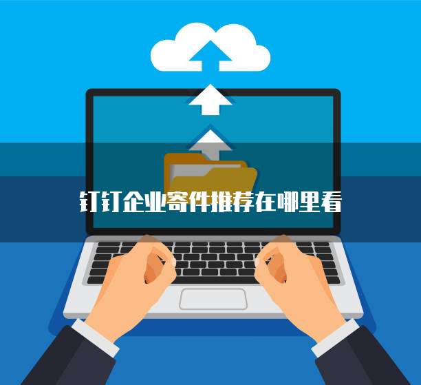 钉钉企业寄件推荐在哪里看