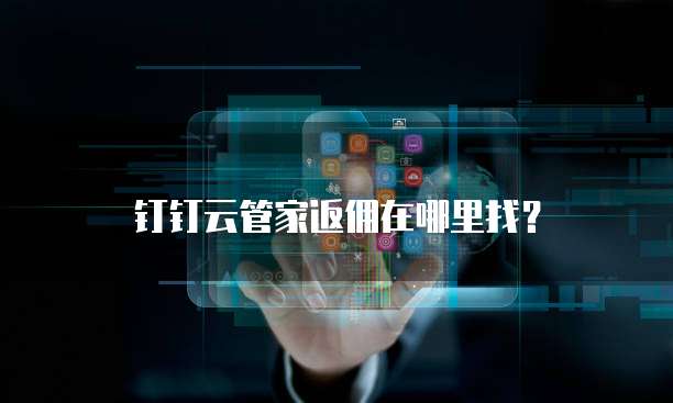 钉钉云管家返佣在哪里找？
