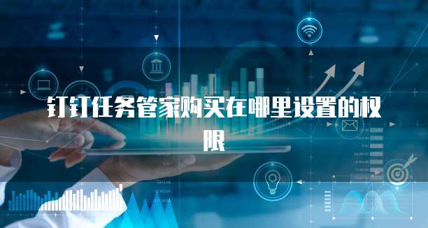钉钉任务管家购买在哪里设置的权限