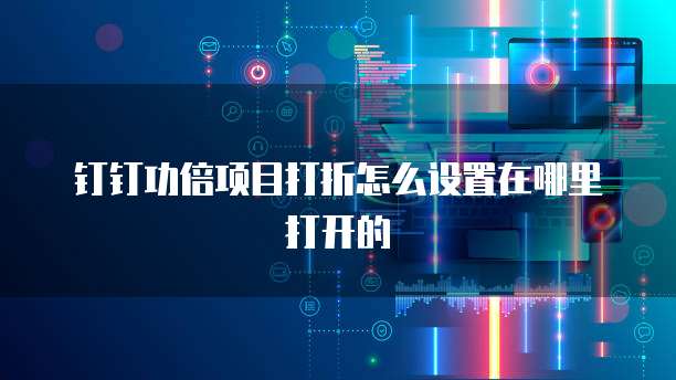 钉钉功倍项目打折怎么设置在哪里打开的