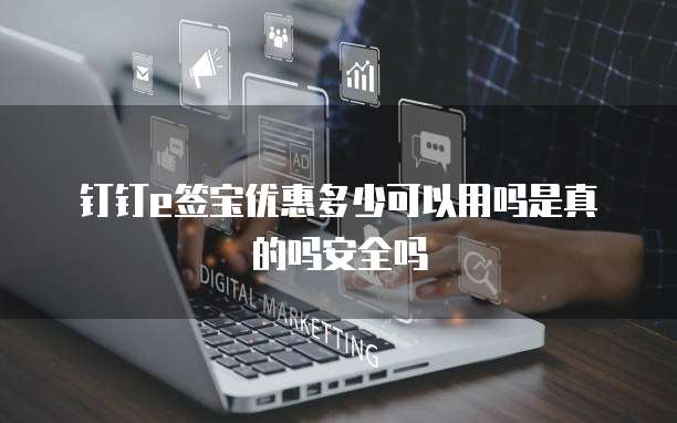 钉钉e签宝优惠多少可以用吗是真的吗安全吗