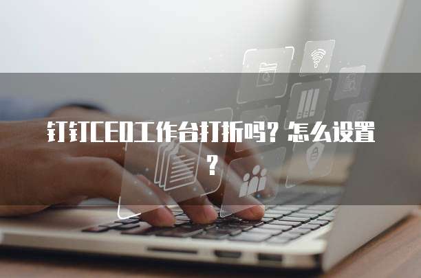 钉钉CEO工作台打折吗?怎么设置?