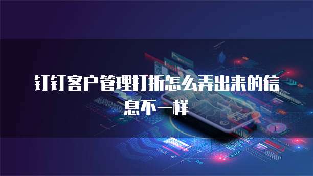 钉钉客户管理打折怎么弄出来的信息不一样