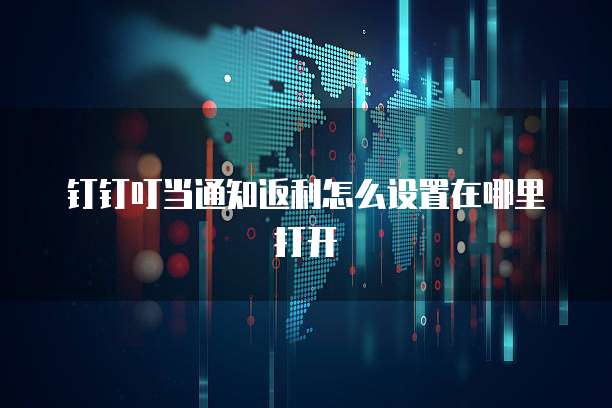 钉钉叮当通知返利怎么设置在哪里打开