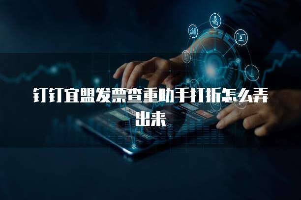 钉钉宜盟发票查重助手打折怎么弄出来
