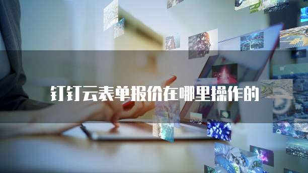 钉钉云表单报价在哪里操作的