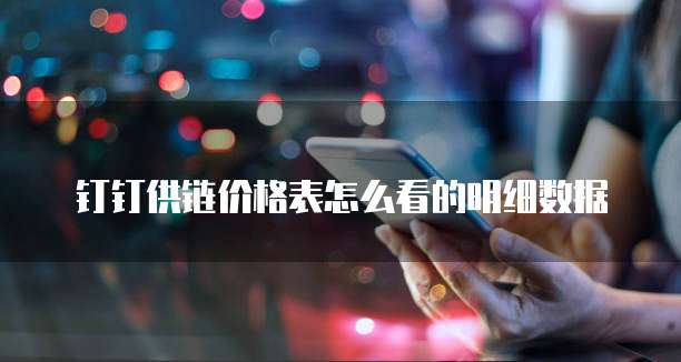 钉钉供链价格表怎么看的明细数据