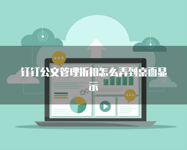 钉钉公文管理折扣怎么弄到桌面显示
