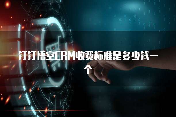 钉钉悟空crm收费标准是多少钱一个