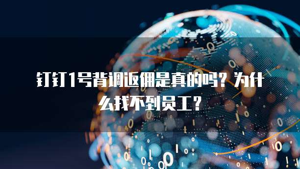 钉钉1号背调返佣是真的吗？为什么找不到员工？