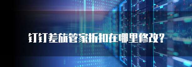 钉钉差旅管家折扣在哪里修改?