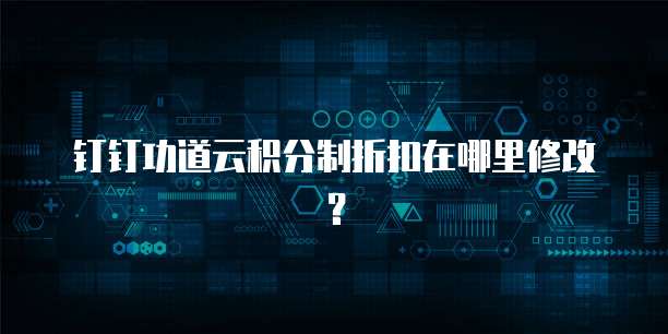 钉钉功道云积分制折扣在哪里修改？