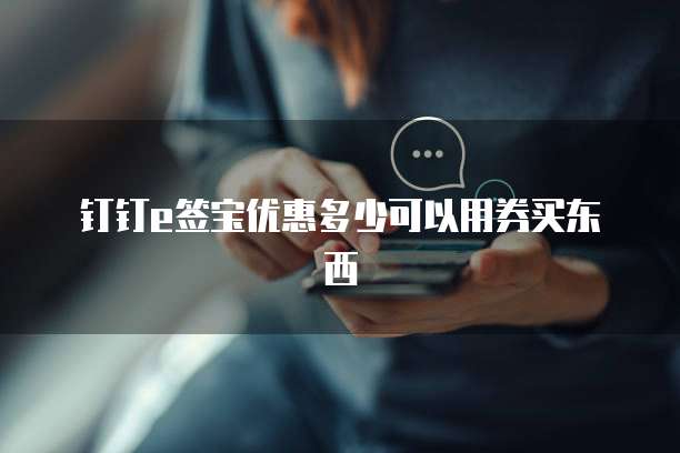 钉钉e签宝优惠多少可以用券买东西