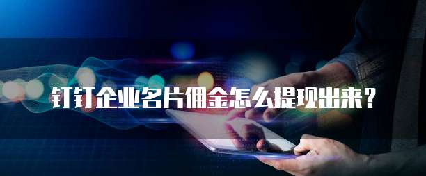钉钉企业名片佣金怎么提现出来？