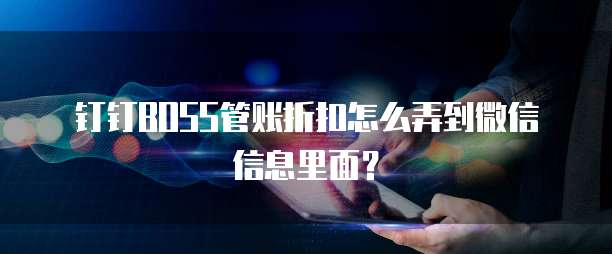 钉钉boss管账折扣怎么弄到微信信息里面?