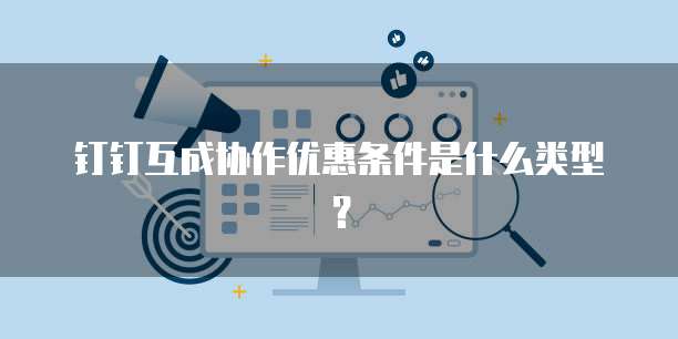 钉钉互成协作优惠条件是什么类型?