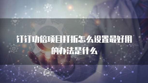 钉钉功倍项目打折怎么设置最好用的办法是什么