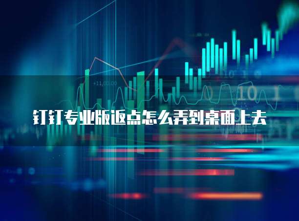 钉钉专业版返点怎么弄到桌面上去