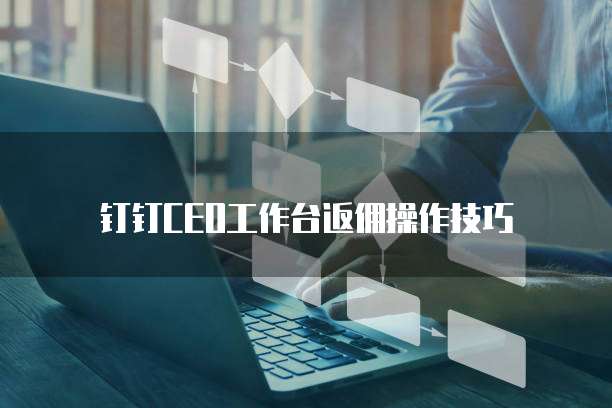 钉钉CEO工作台返佣操作技巧