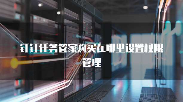 钉钉任务管家购买在哪里设置权限管理