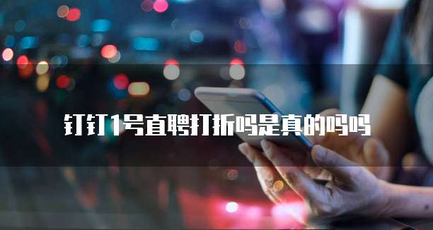 钉钉1号直聘打折吗是真的吗吗
