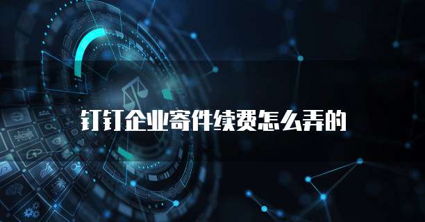 钉钉企业寄件续费怎么弄的