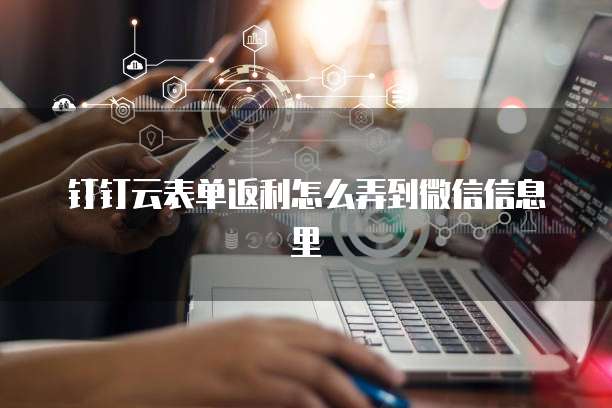 钉钉云表单返利怎么弄到微信信息里
